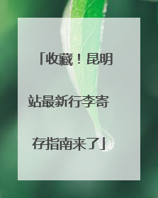 收藏！昆明站最新行李寄存指南来了
