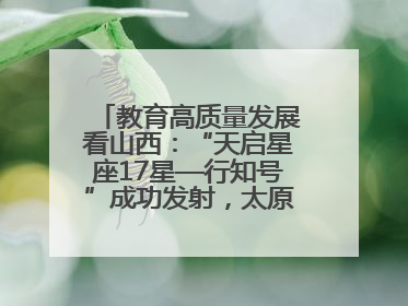 教育高质量发展看山西：“天启星座17星—行知号”成功发射，太原师范学院以行动践行行知精神