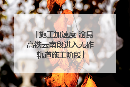 施工加速度 渝昆高铁云南段进入无砟轨道施工阶段