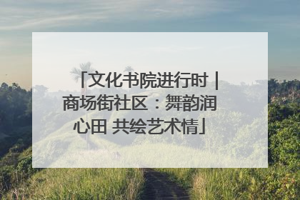文化书院进行时｜商场街社区：舞韵润心田 共绘艺术情