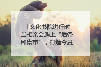 文化书院进行时｜当相亲会遇上“后备厢集市”，打造今夏独有的浪漫