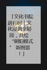 文化书院进行时｜文化浸润全龄段，共绘 “朝阳模式” 新图景！