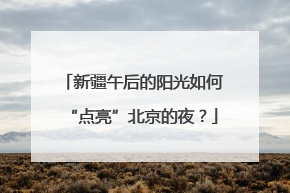 新疆午后的阳光如何“点亮”北京的夜？