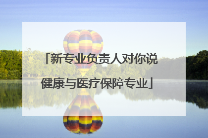 新专业负责人对你说 健康与医疗保障专业