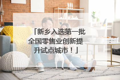 新乡入选第一批全国零售业创新提升试点城市！