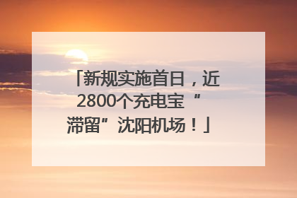 新规实施首日，近2800个充电宝“滞留”沈阳机场！