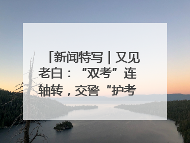 新闻特写｜又见老白：“双考”连轴转，交警“护考档”密集开启