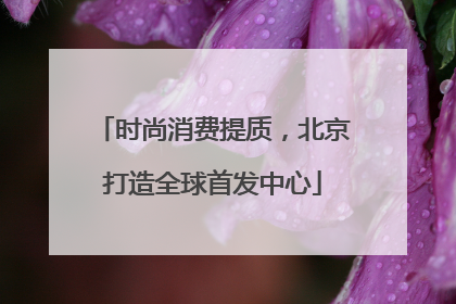 时尚消费提质，北京打造全球首发中心