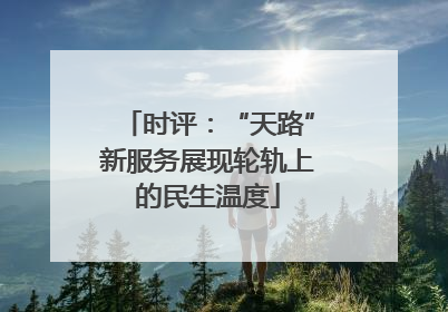时评：“天路”新服务展现轮轨上的民生温度