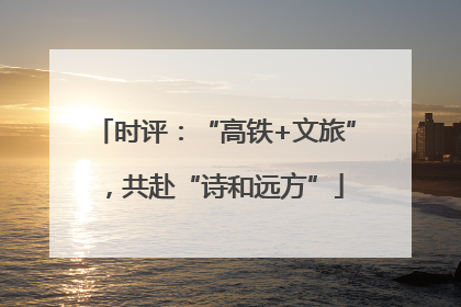 时评：“高铁+文旅”，共赴“诗和远方”