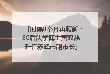 时隔8个月再履新：80后法学博士黄双燕升任赤峰市副市长
