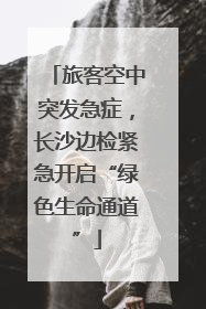 旅客空中突发急症，长沙边检紧急开启“绿色生命通道”
