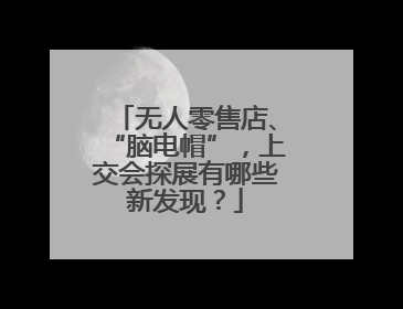 无人零售店、“脑电帽”，上交会探展有哪些新发现？