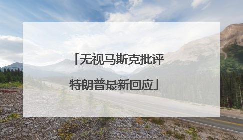 无视马斯克批评 特朗普最新回应