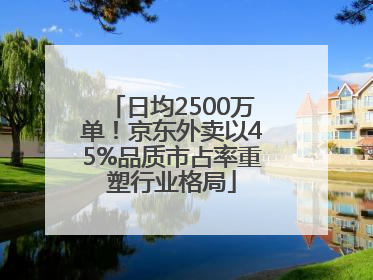 日均2500万单！京东外卖以45%品质市占率重塑行业格局
