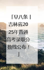 早八条丨吉林省2025年普通高考录取分数线公布！