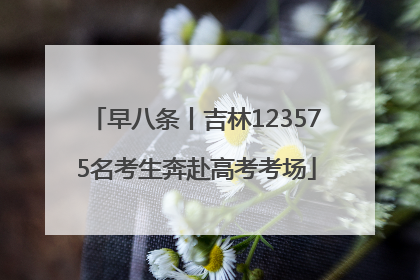 早八条丨吉林123575名考生奔赴高考考场