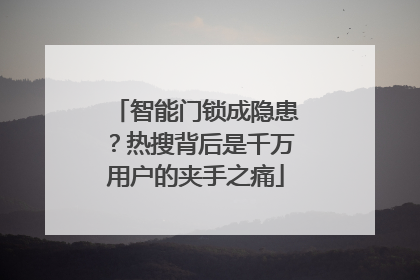 智能门锁成隐患？热搜背后是千万用户的夹手之痛