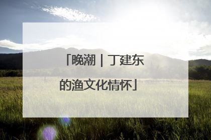 晚潮｜丁建东的渔文化情怀