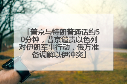 普京与特朗普通话约50分钟，普京谴责以色列对伊朗军事行动，俄方准备调解以伊冲突