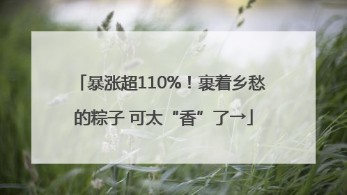暴涨超110%！裹着乡愁的粽子 可太“香”了→