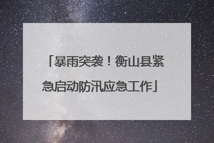 暴雨突袭！衡山县紧急启动防汛应急工作