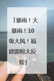 暴雨！大暴雨！10级大风！福建即将大反转