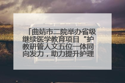 曲靖市二院举办省级继续医学教育项目“护教研管人文五位一体同向发力，助力提升护理效能学习班”