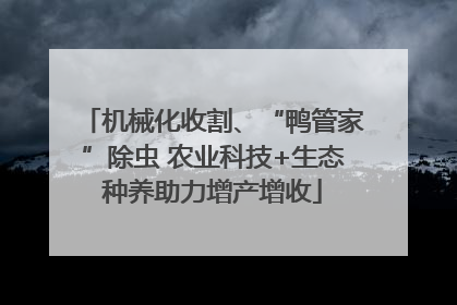 机械化收割、“鸭管家”除虫 农业科技+生态种养助力增产增收