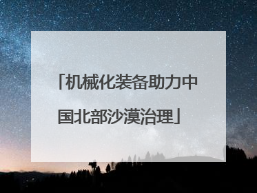 机械化装备助力中国北部沙漠治理
