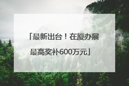 最新出台！在厦办展最高奖补600万元