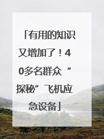 有用的知识又增加了！40多名群众“探秘”飞机应急设备