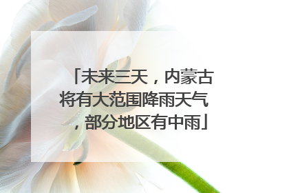 未来三天，内蒙古将有大范围降雨天气，部分地区有中雨
