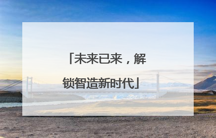 未来已来，解锁智造新时代