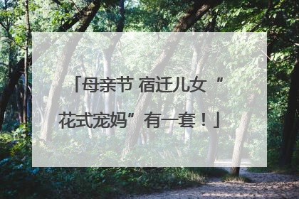 母亲节 宿迁儿女“花式宠妈”有一套！