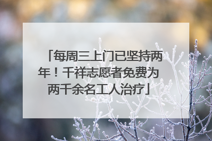 每周三上门已坚持两年！千祥志愿者免费为两千余名工人治疗