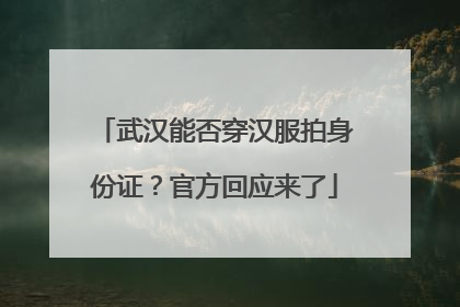 武汉能否穿汉服拍身份证？官方回应来了