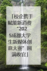 校企携手赋能新消费 “2025成都大学生新媒体创意大赛”圆满收官