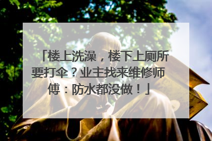 楼上洗澡，楼下上厕所要打伞？业主找来维修师傅：防水都没做！