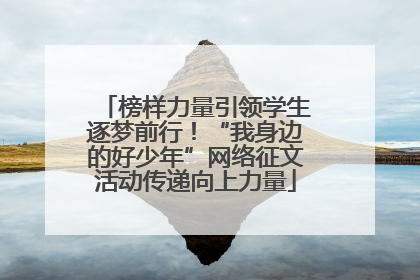 榜样力量引领学生逐梦前行！“我身边的好少年”网络征文活动传递向上力量