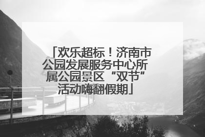 欢乐超标！济南市公园发展服务中心所属公园景区“双节”活动嗨翻假期