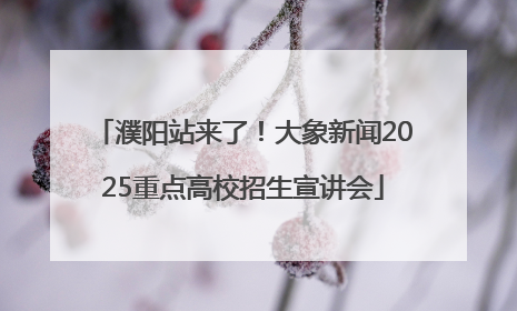 濮阳站来了！大象新闻2025重点高校招生宣讲会