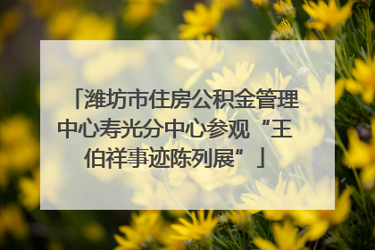 潍坊市住房公积金管理中心寿光分中心参观“王伯祥事迹陈列展”