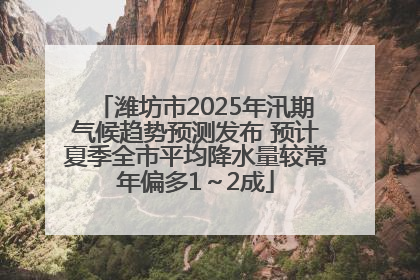 潍坊市2025年汛期气候趋势预测发布 预计夏季全市平均降水量较常年偏多1～2成