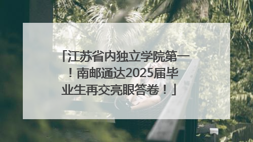 江苏省内独立学院第一！南邮通达2025届毕业生再交亮眼答卷！