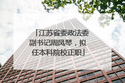 江苏省委政法委副书记周凤琴，拟任本科院校正职