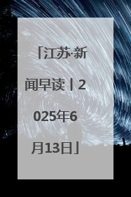 江苏·新闻早读丨2025年6月13日