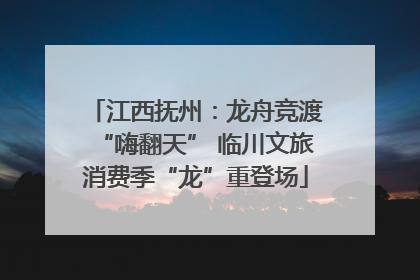 江西抚州：龙舟竞渡“嗨翻天” 临川文旅消费季“龙”重登场