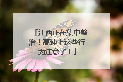 江西正在集中整治！高速上这些行为注意了！