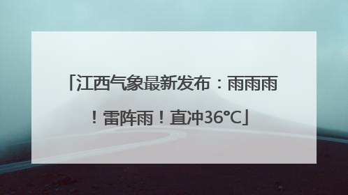 江西气象最新发布：雨雨雨！雷阵雨！直冲36°C